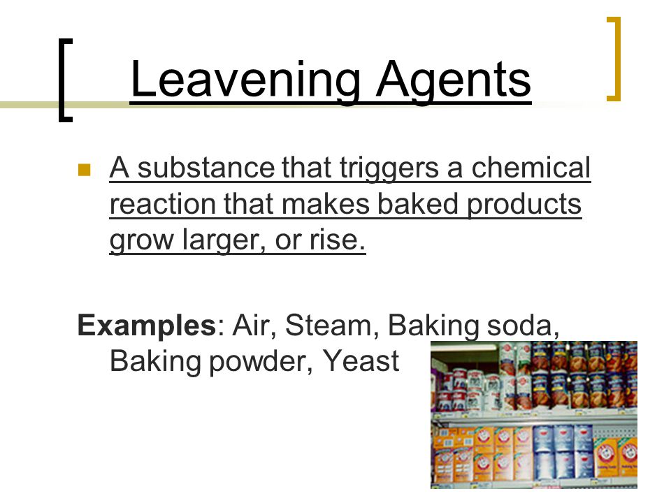 Leavening Agents A substance that triggers a chemical reaction that makes baked products grow larger, or rise.