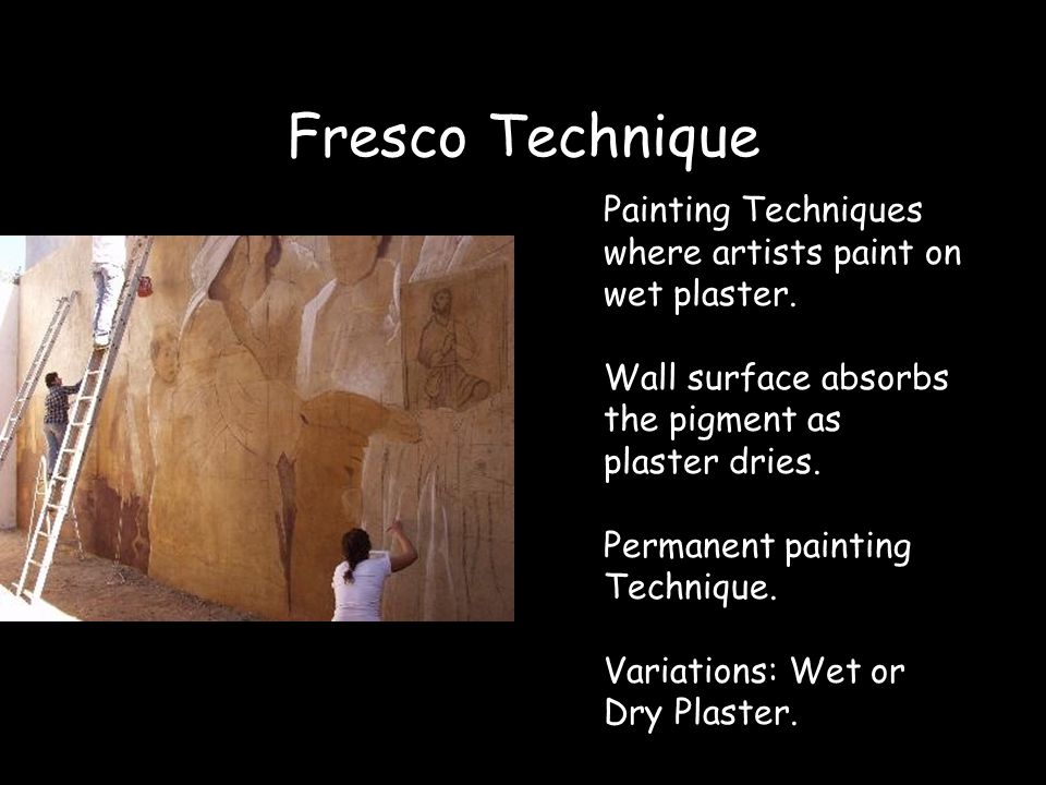Fresco Technique Painting Techniques where artists paint on wet plaster. Wall surface absorbs the pigment as plaster dries.