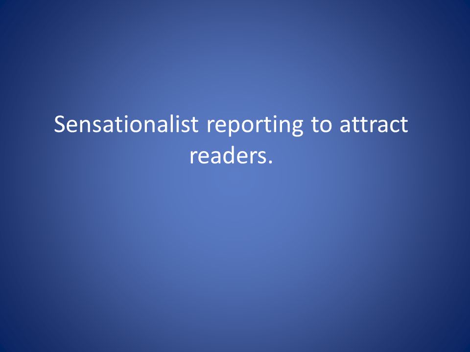 Sensationalist reporting to attract readers.