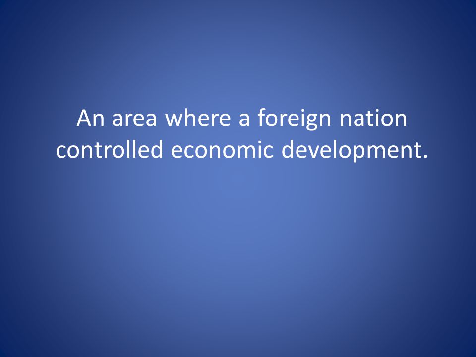 An area where a foreign nation controlled economic development.