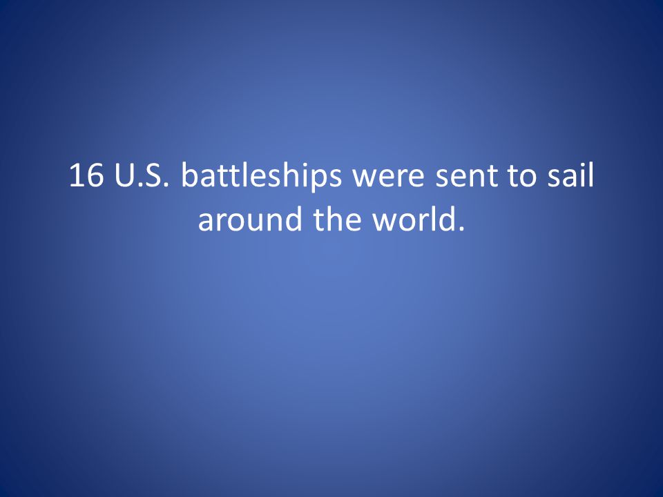 16 U.S. battleships were sent to sail around the world.