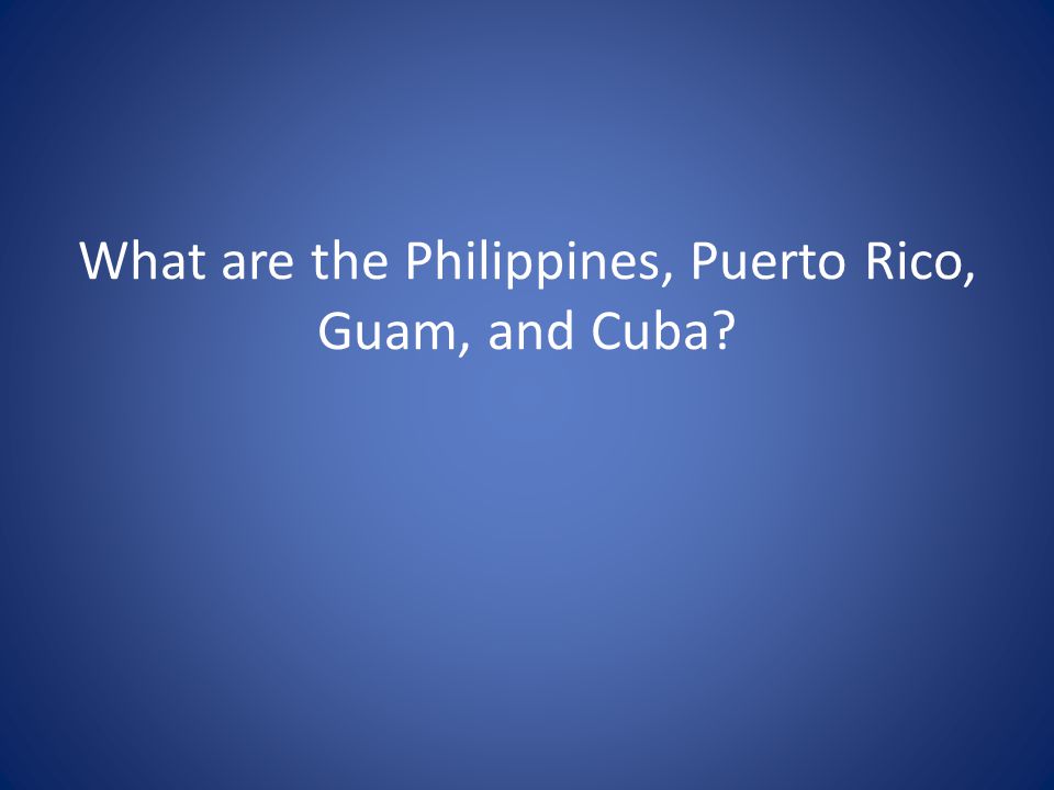 What are the Philippines, Puerto Rico, Guam, and Cuba