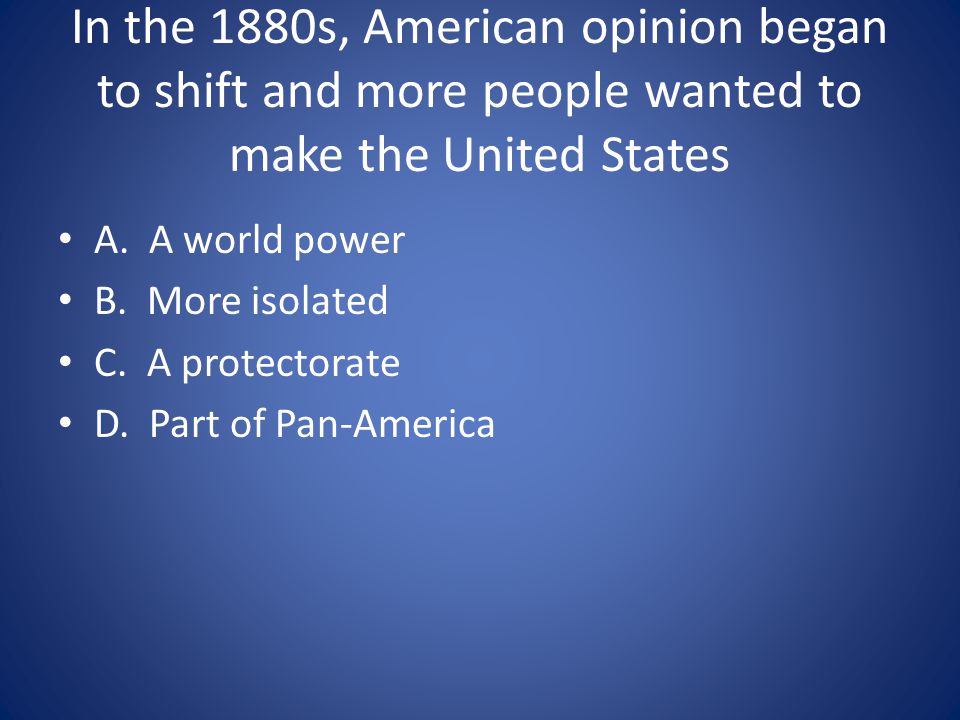 In the 1880s, American opinion began to shift and more people wanted to make the United States
