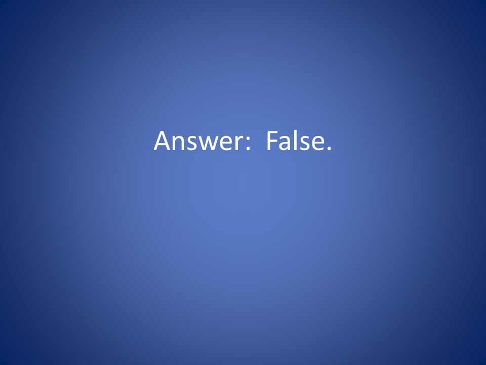 Answer: False.