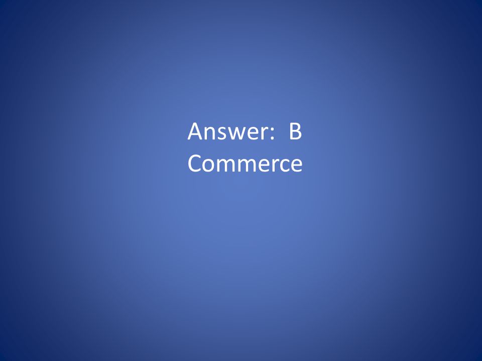 Answer: B Commerce