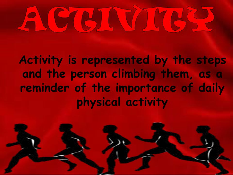 ACTIVITY Activity is represented by the steps and the person climbing them, as a reminder of the importance of daily physical activity.