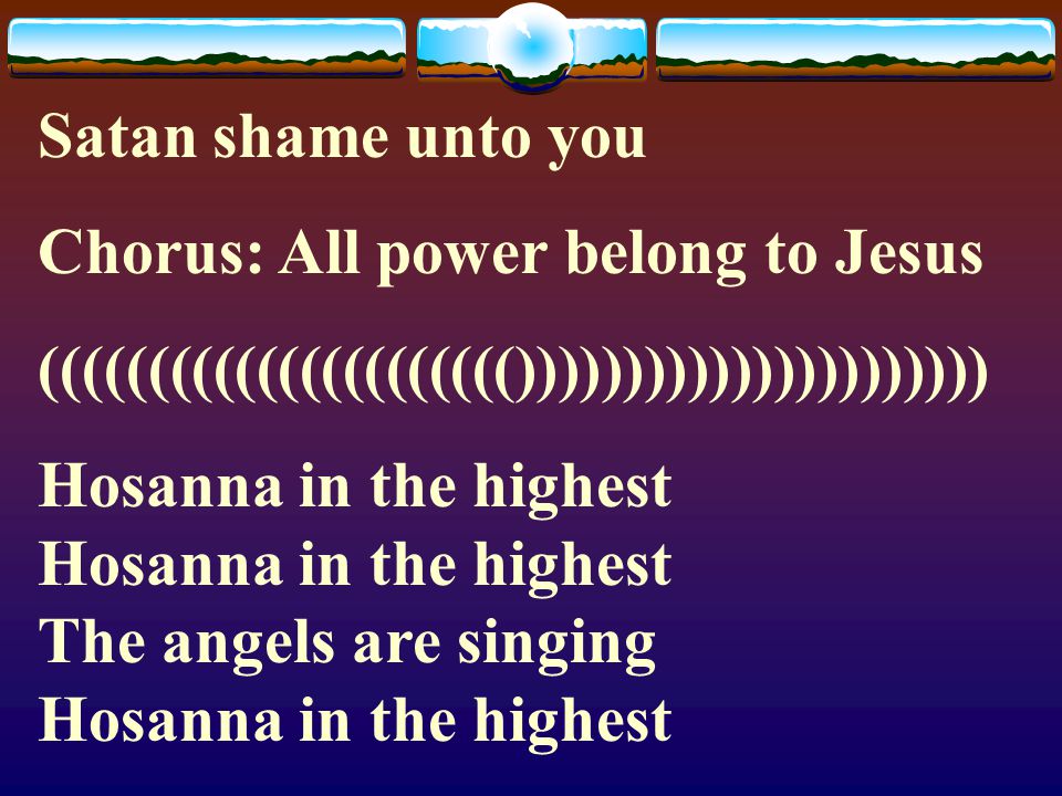 Satan shame unto you Chorus: All power belong to Jesus. (((((((((((((((((((((())))))))))))))))))))))