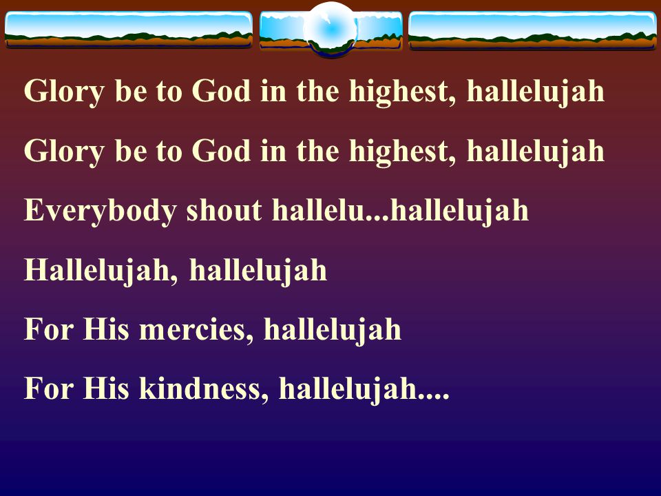 Glory be to God in the highest, hallelujah