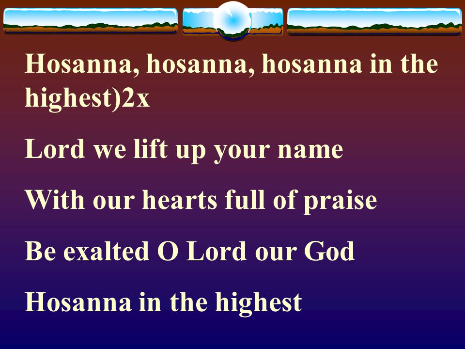Hosanna, hosanna, hosanna in the highest)2x