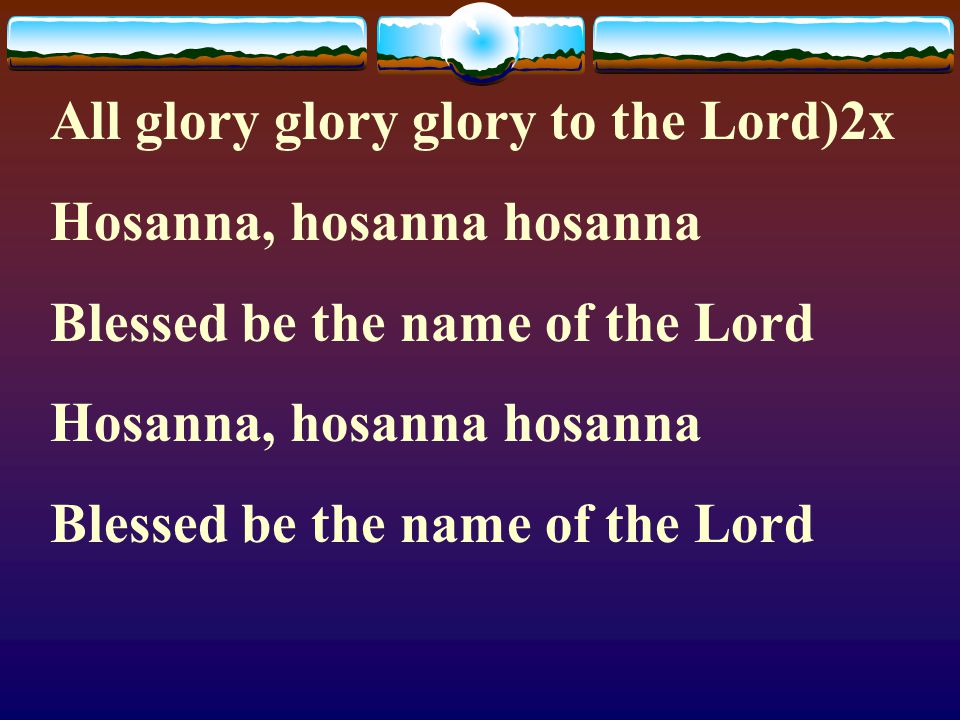 All glory glory glory to the Lord)2x