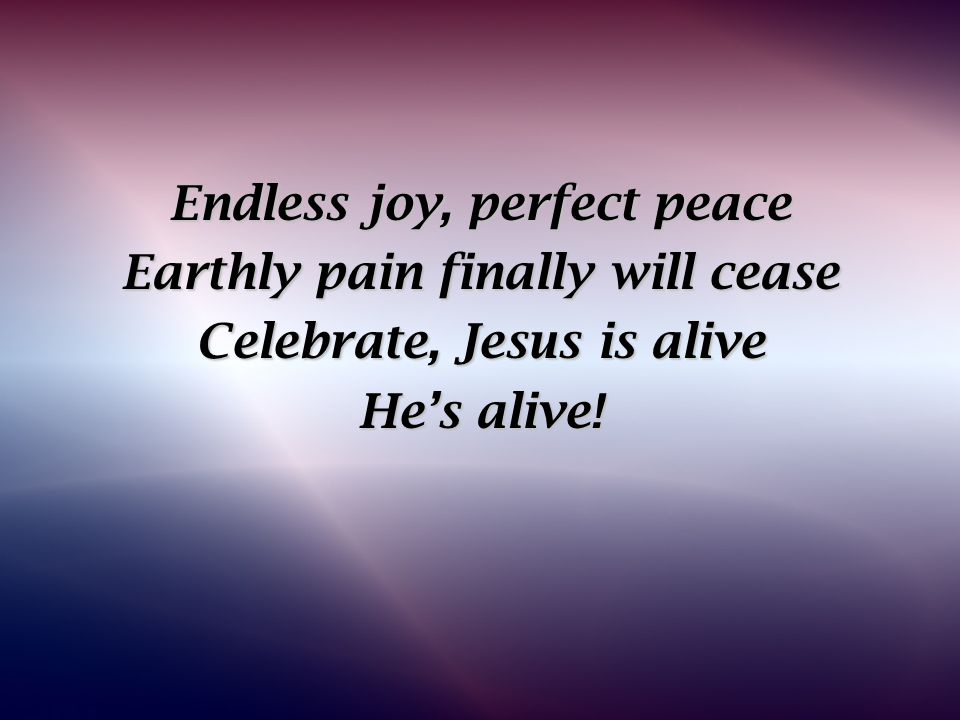 Endless joy, perfect peace Earthly pain finally will cease