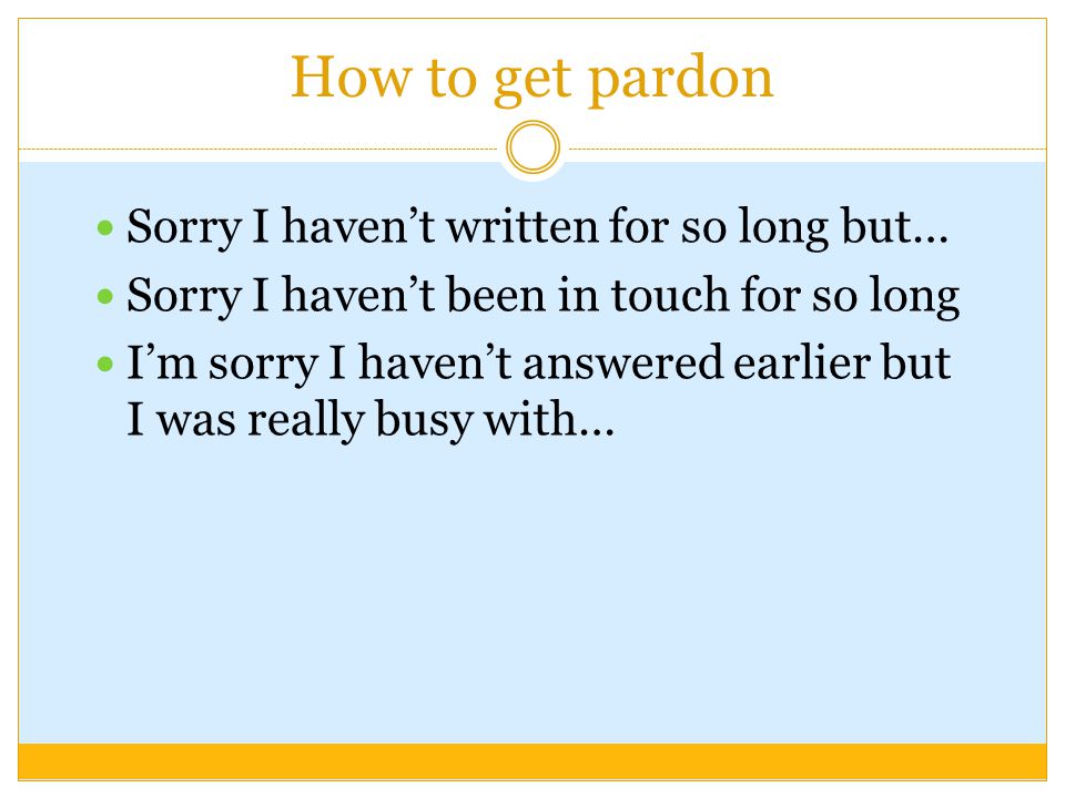 How to get pardon Sorry I haven’t written for so long but…