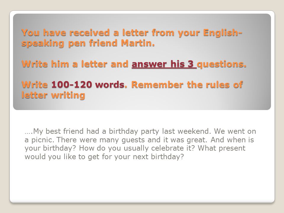 You have received a letter from your English-speaking pen friend Martin. Write him a letter and answer his 3 questions. Write words. Remember the rules of letter writing