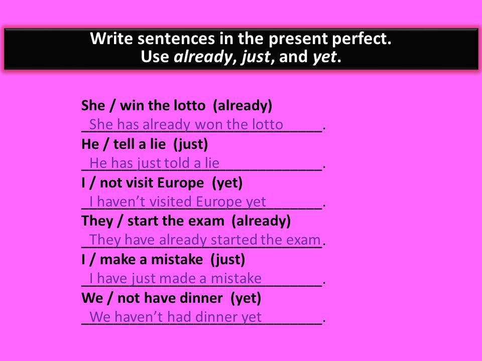 Write sentences in the present perfect. Use already, just, and yet.