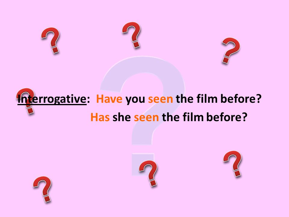 Interrogative: Have you seen the film before Has she seen the film before