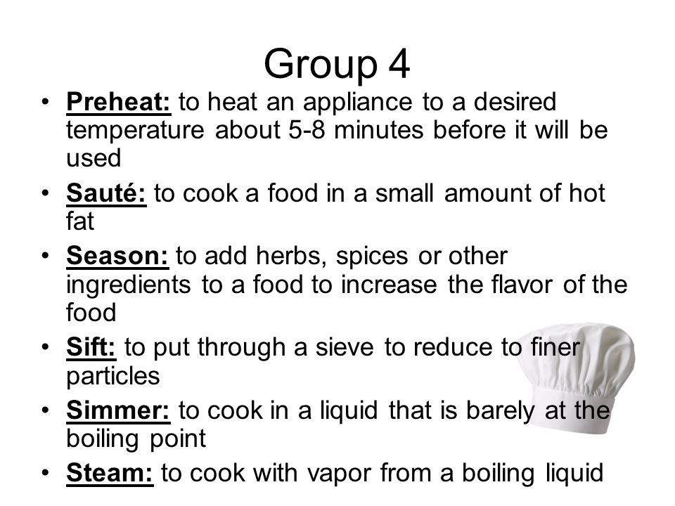 Group 4 Preheat: to heat an appliance to a desired temperature about 5-8 minutes before it will be used.