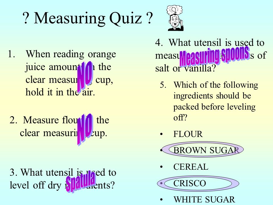 Measuring Quiz 4. What utensil is used to measure small amounts of salt or vanilla Measuring spoons.