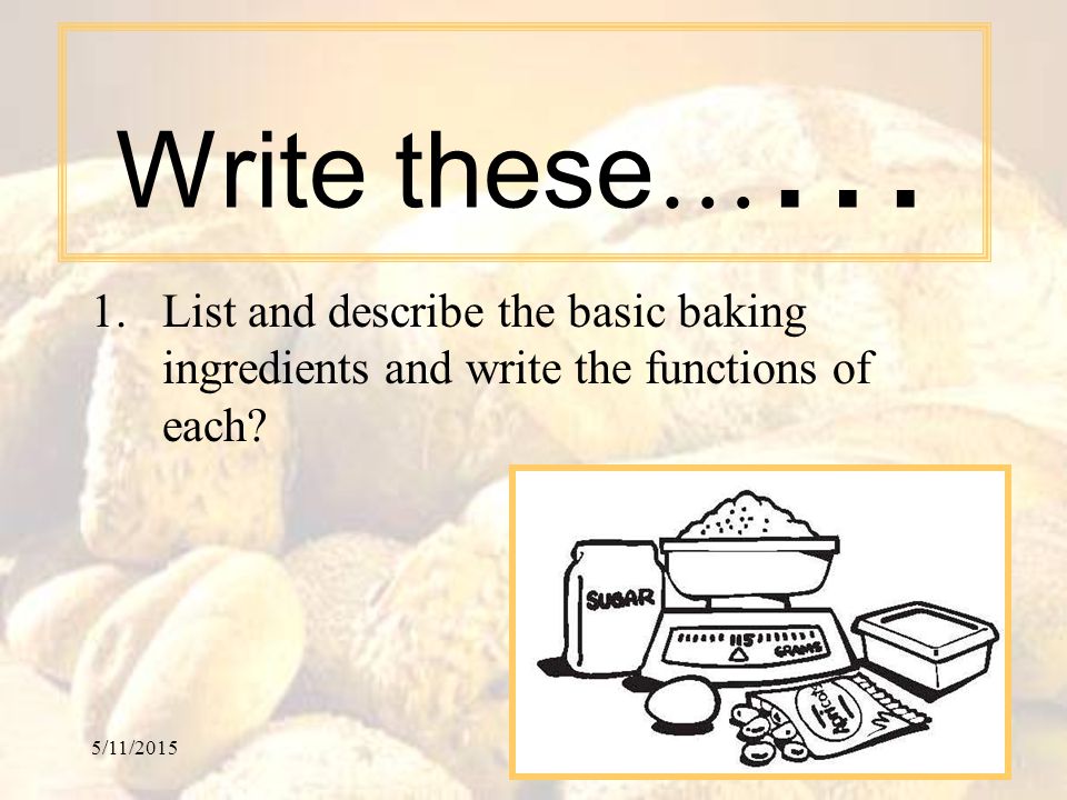 Write these…… List and describe the basic baking ingredients and write the functions of each.