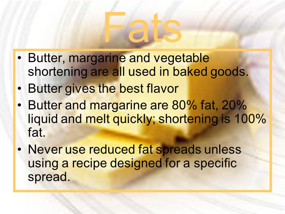 Fats Butter, margarine and vegetable shortening are all used in baked goods. Butter gives the best flavor.