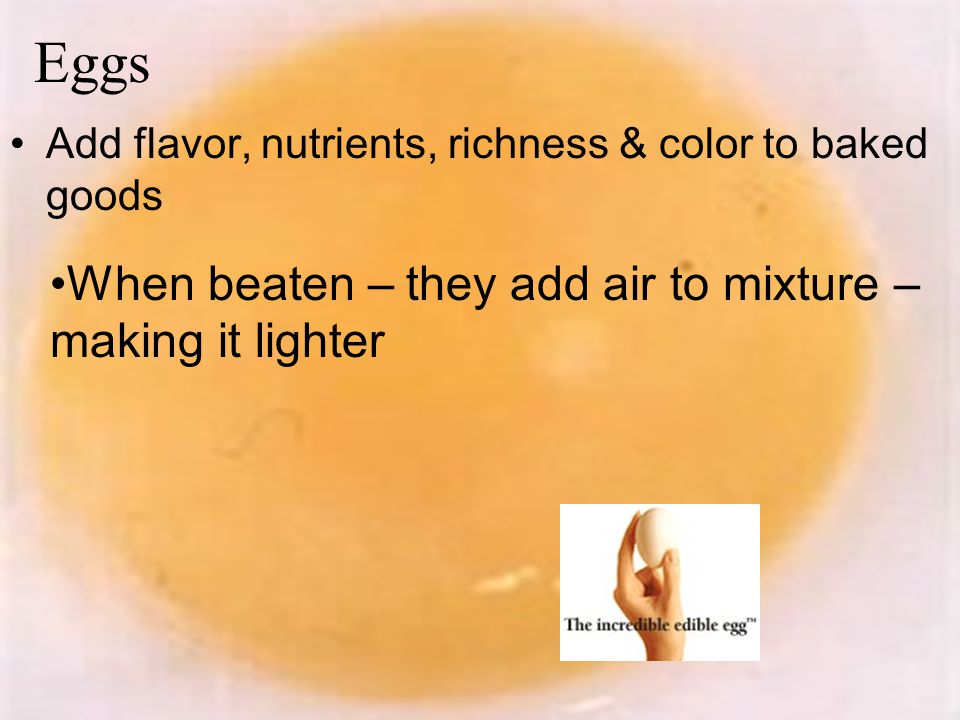 Eggs When beaten – they add air to mixture – making it lighter