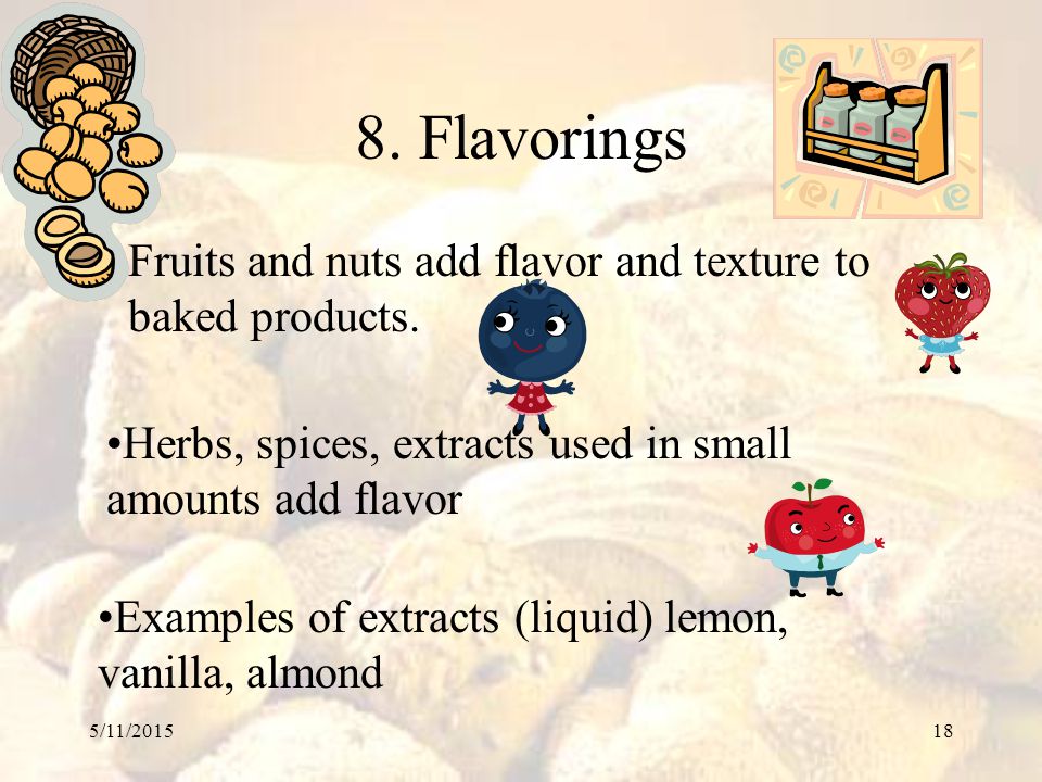 8. Flavorings Fruits and nuts add flavor and texture to baked products. Herbs, spices, extracts used in small amounts add flavor.