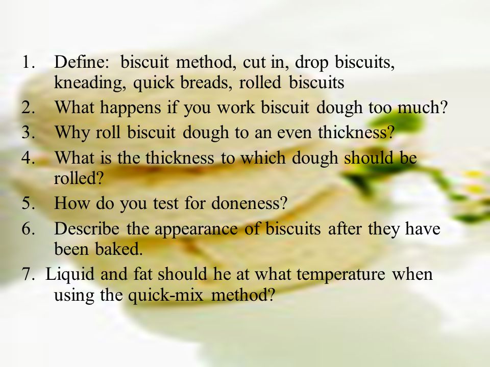 Define: biscuit method, cut in, drop biscuits, kneading, quick breads, rolled biscuits