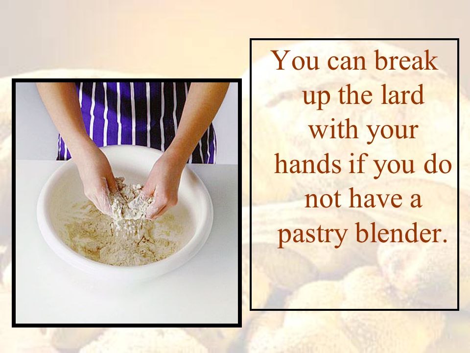 You can break up the lard with your hands if you do not have a pastry blender.