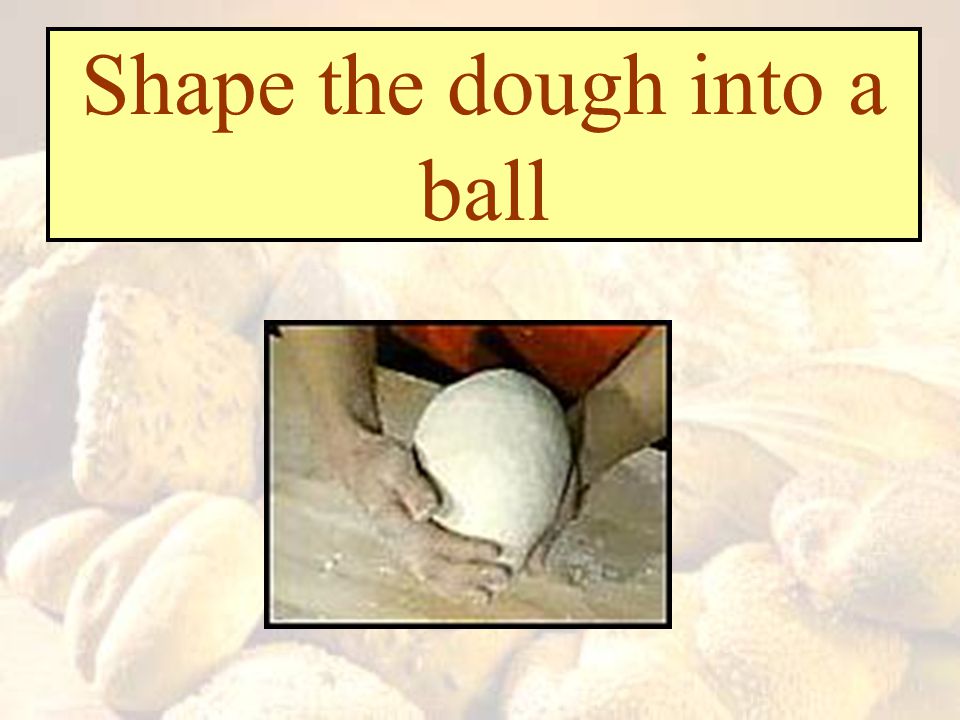 Shape the dough into a ball
