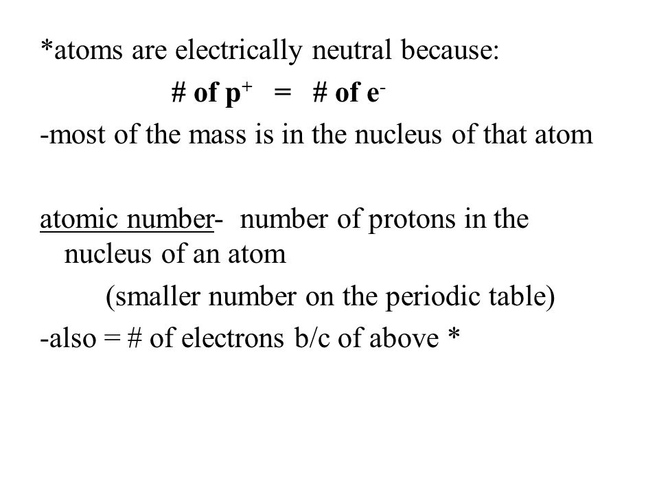 *atoms are electrically neutral because: # of p+ = # of e- -most of the mass is in the nucleus of that atom atomic number- number of protons in the nucleus of an atom (smaller number on the periodic table) -also = # of electrons b/c of above *