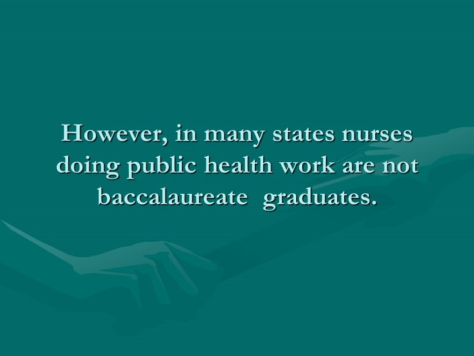 However, in many states nurses doing public health work are not baccalaureate graduates.