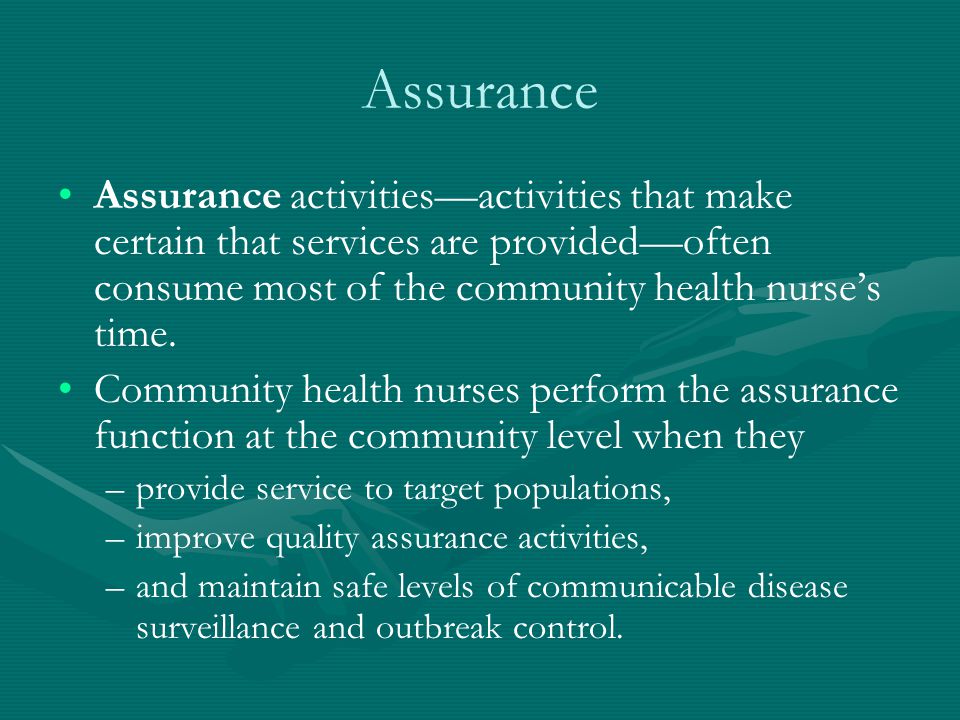 Assurance Assurance activities—activities that make certain that services are provided—often consume most of the community health nurse’s time.