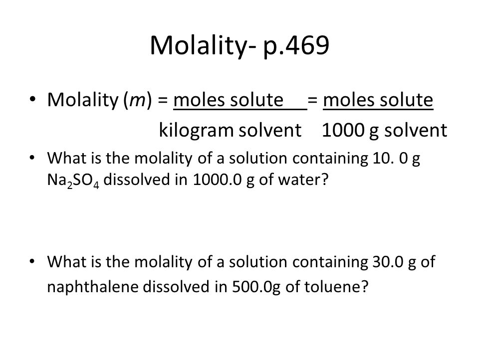 Molality- p.469 Molality (m) = moles solute = moles solute