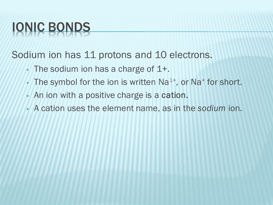 Ionic Bonds Sodium ion has 11 protons and 10 electrons.