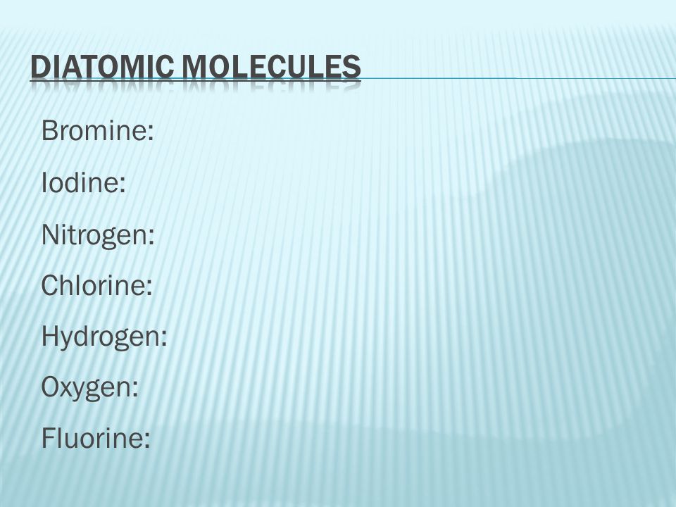 Diatomic Molecules Bromine: Iodine: Nitrogen: Chlorine: Hydrogen: Oxygen: Fluorine: