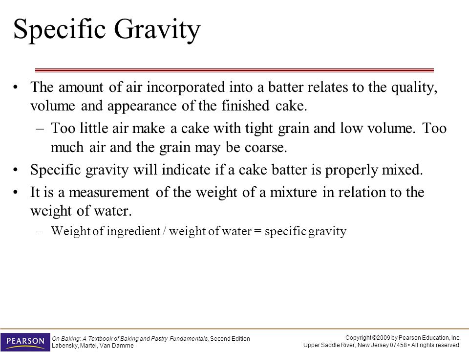 Specific Gravity The amount of air incorporated into a batter relates to the quality, volume and appearance of the finished cake.