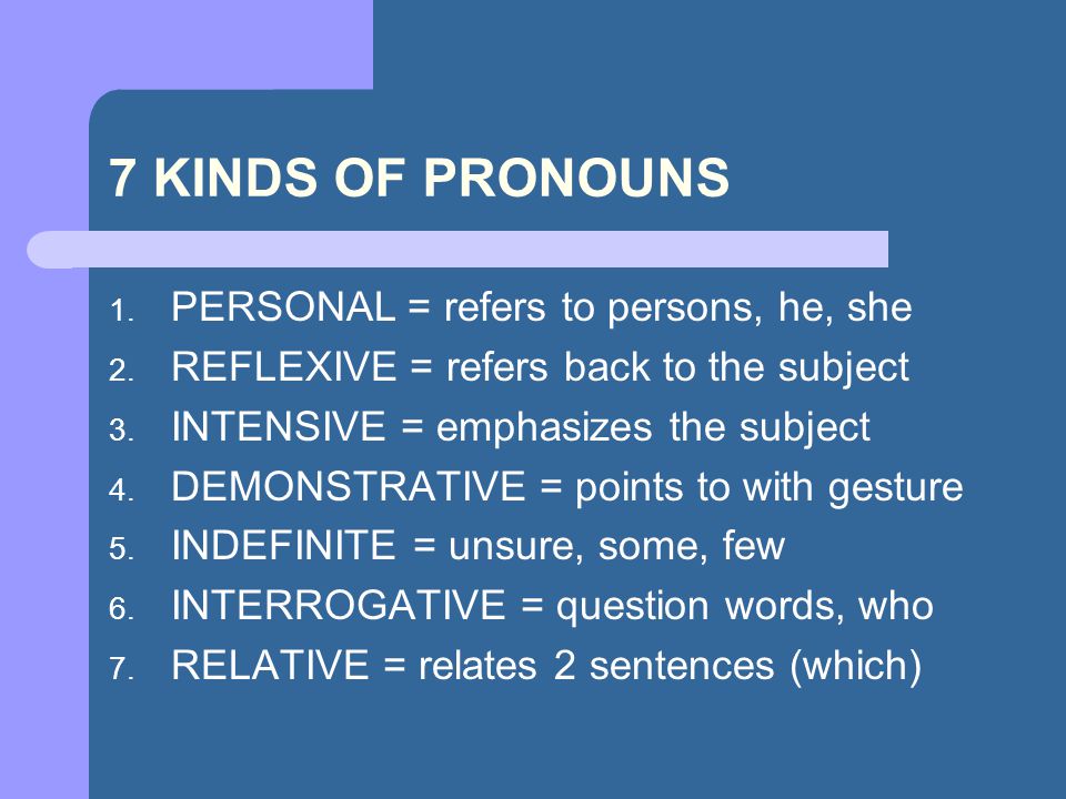 7 KINDS OF PRONOUNS PERSONAL = refers to persons, he, she