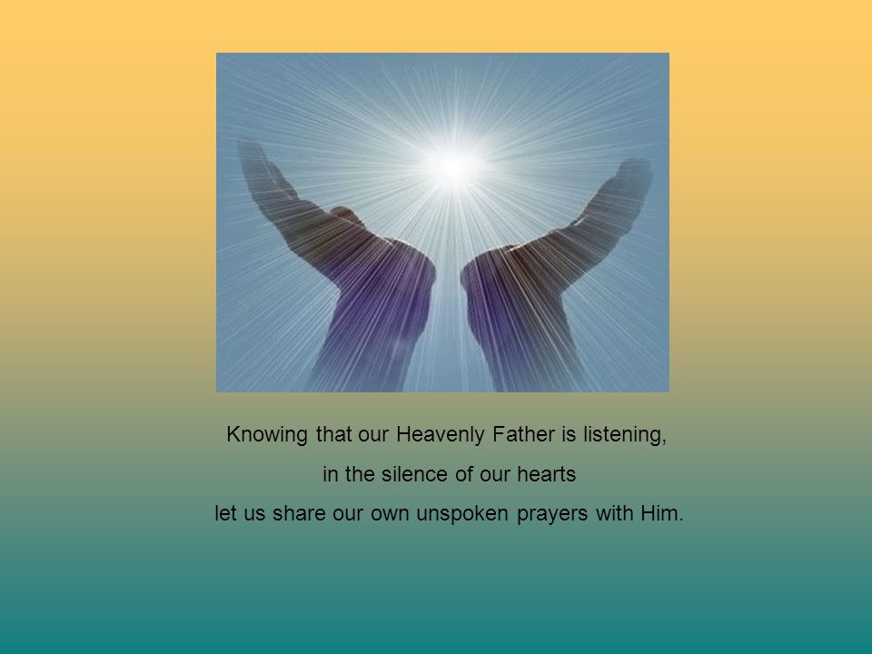 Knowing that our Heavenly Father is listening,