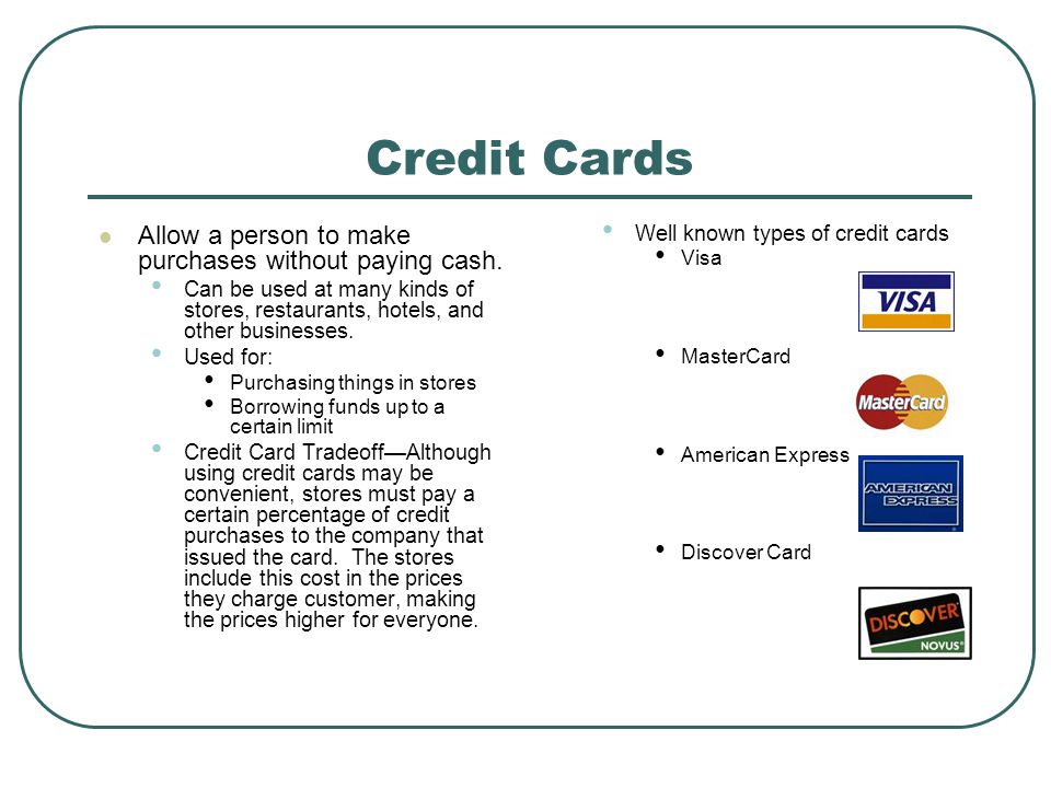 Credit Cards Allow a person to make purchases without paying cash.
