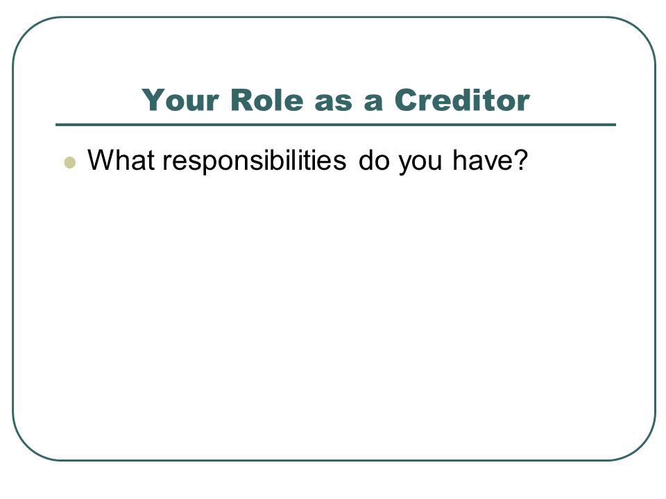Your Role as a Creditor What responsibilities do you have