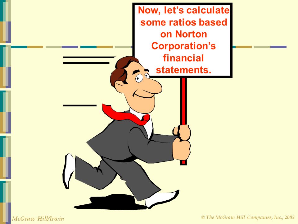 Now, let’s calculate some ratios based on Norton Corporation’s financial statements.