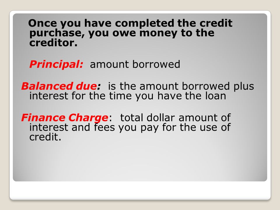 Once you have completed the credit purchase, you owe money to the creditor.