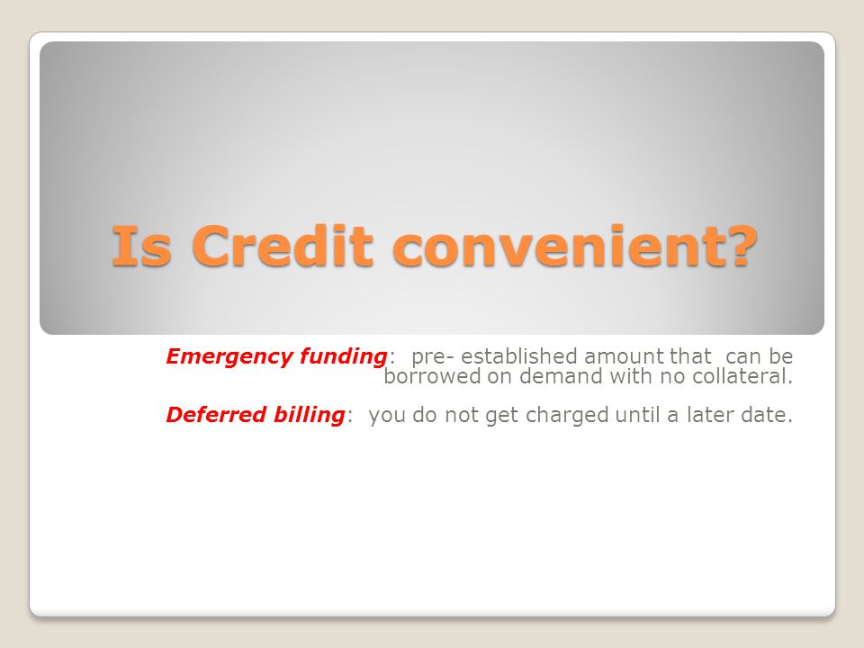 Is Credit convenient Emergency funding: pre- established amount that can be borrowed on demand with no collateral.