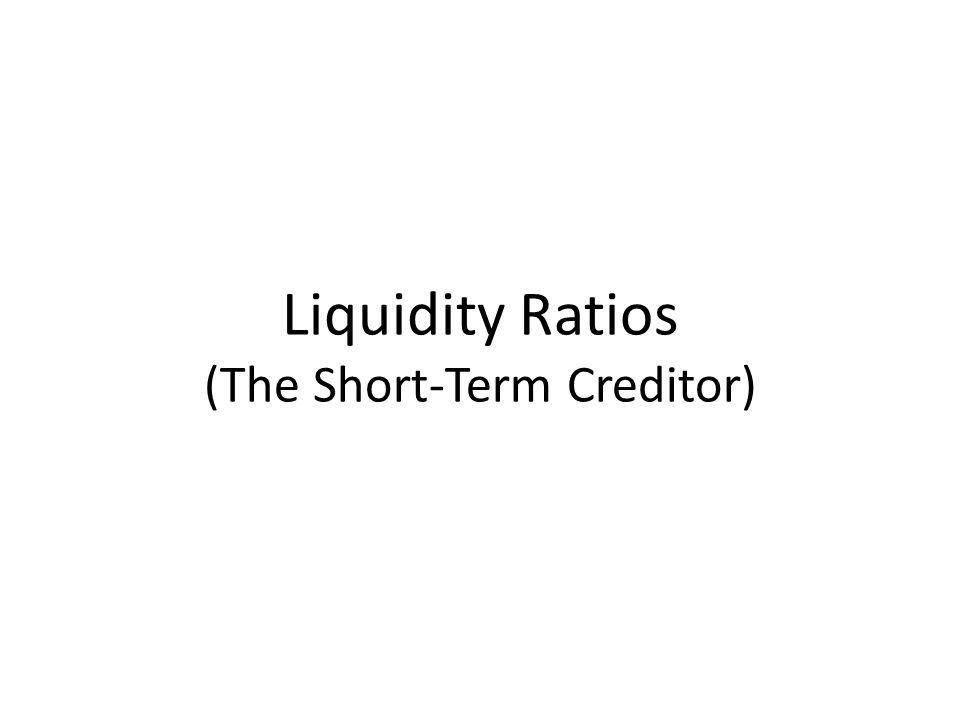 Liquidity Ratios (The Short-Term Creditor)