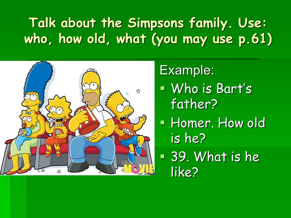 Talk about the Simpsons family. Use: who, how old, what (you may use p