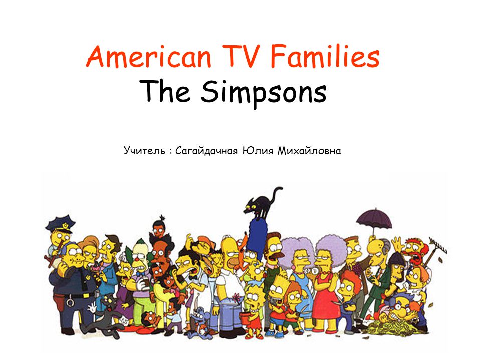 American TV Families The Simpsons Учитель : Сагайдачная Юлия Михайловна