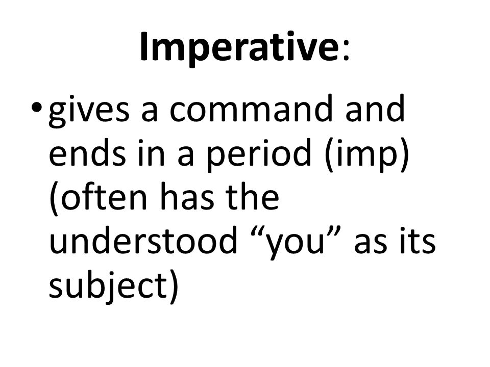 Imperative: gives a command and ends in a period (imp) (often has the understood you as its subject)