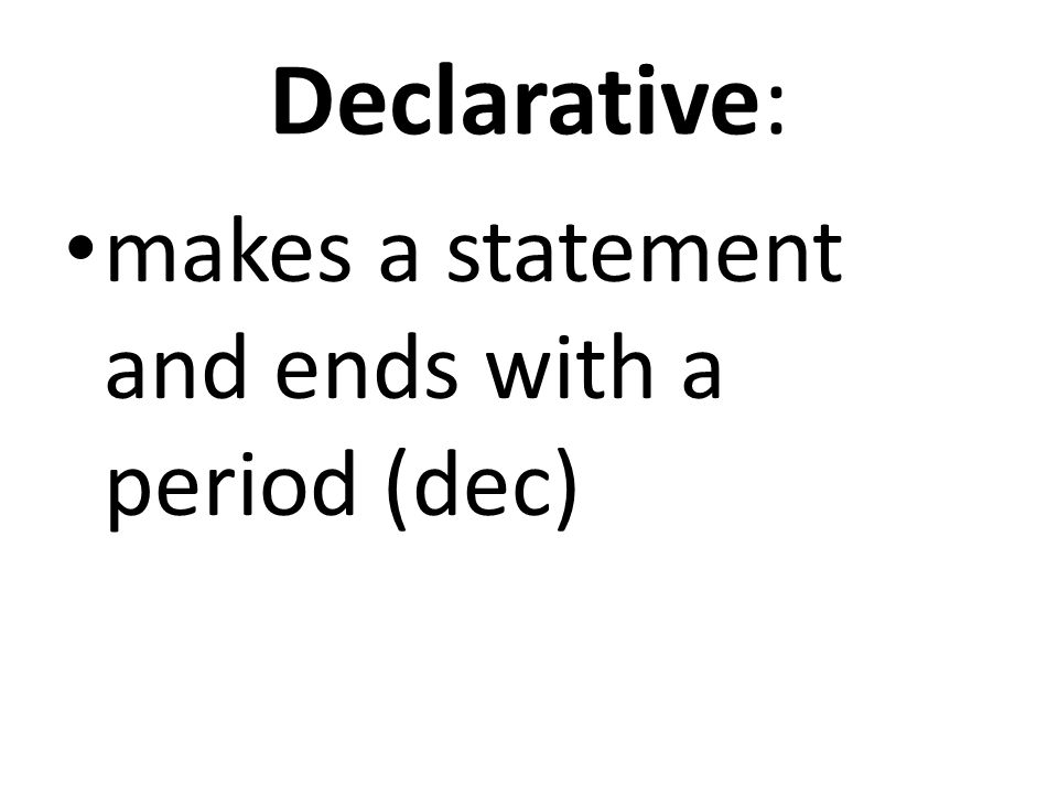 Declarative: makes a statement and ends with a period (dec)