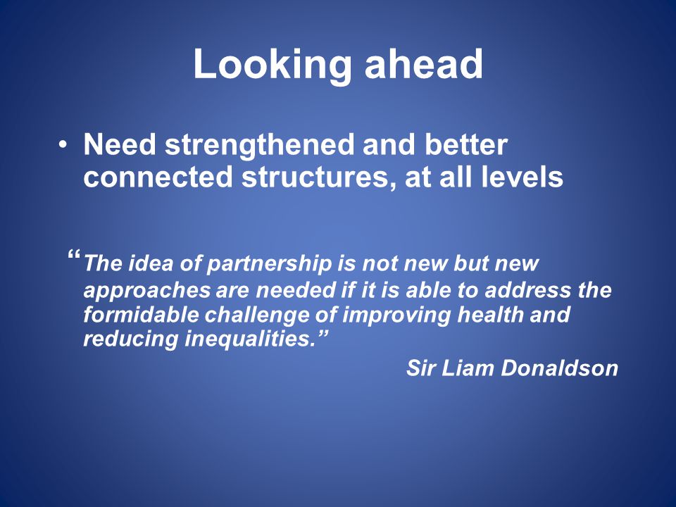 Looking ahead Need strengthened and better connected structures, at all levels.