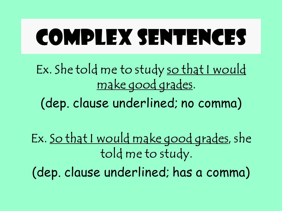 Complex sentences Ex. She told me to study so that I would make good grades. (dep. clause underlined; no comma)