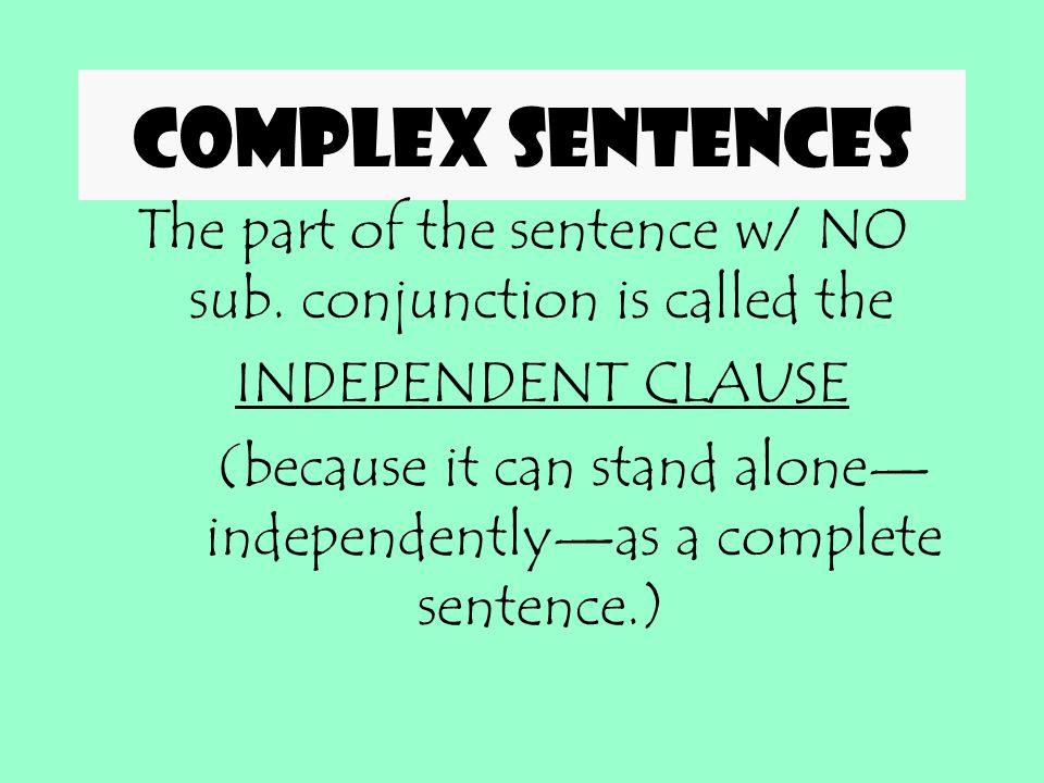 Complex sentences The part of the sentence w/ NO sub. conjunction is called the. INDEPENDENT CLAUSE.